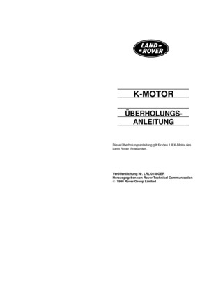 Page 4K-MOTOR
ÜBERHOLUNGS-
ANLEITUNG
Diese Überholungsanleitung gilt für den 1,8 K-Motor des
Land Rover ’Freelander’.
Veröffentlichung Nr. LRL 0158GER
Herausgegeben von Rover Technical Communication
1998 Rover Group Limited 