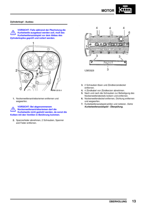 Page 34MOTOR
ÜBERHOLUNG13
Zylinderkopf - Ausbau
VORSICHT: Falls während der Pberholung die
Kurbelwelle ausgebaut werden soll, muß das
Kurbelwellenaxialspiel vor dem Abbau des
Zylinderkopfes geprüft und notiert werden.
1.Nockenwellenantriebsriemen entfernen und
wegwerfen.
VORSICHT: Bei abgenommenem
Nockenwellenantriebsriemen darf die
Kurbelwelle nicht gedreht werden, da sonst die
Kolben mit den Ventilen in Berührung kommen.
2.Spannerfeder abnehmen, 2 Schrauben, Spanner
and Feder entfernen.
3.2 Schrauben lösen...