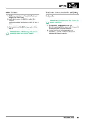 Page 38MOTOR
ÜBERHOLUNG17
Stößel - Inspektion
1.Stößel auf Anzeichen von Verschleiß, Riefen und
Überhitzung untersuchen.
2.Außendurchmesser der Stößel in halber Höhe
messen.
Außendurchmesser der Stößel = 32,959 bis 32,975
mm.
3.Sicherstellen, daß die Ölöffnung an jedem Stößel
frei ist.
HINWEIS: Stößel in Einbaufolge ablegen und
umdrehen, damit das Öl nicht ausläuft.Nockenwellen und Nockenwellenräder - Überprüfung
Nockenwellen
HINWEIS: Nockenwellen nach dem Ausbau der
Ventile inspizieren.
1.Nockenwellen,...