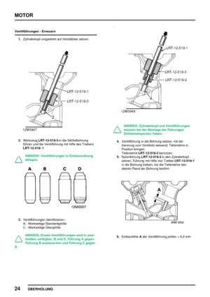 Page 45MOTOR
24
ÜBERHOLUNG
Ventilführungen - Erneuern
1.Zylinderkopf umgedreht auf Holzblöcke setzen.
2.WerkzeugLRT-12-519-3in die Stößelbohrung
führen und die Ventilführung mit Hilfe des Treibers
LRT-12-519- 1
HINWEIS: Ventilführungen in Einbauordnung
ablegen.
3.Ventilführungen identifizieren:-
A - Werkseitige Standardgröße
C - Werkseitige Übergröße
HINWEIS: Ersatz-Ventilführungen sind in zwei
Größen verfügbar, B und D; Führung A gegen
Führung B austauschen und Führung C gegen
D.
HINWEIS: Zylinderkopf und...
