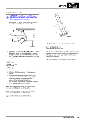 Page 46MOTOR
ÜBERHOLUNG25
Ventilsitze - Nachschleifen
VORSICHT: Verschlissene Ventilführungen
müssen erneuert werden, bevor Ventile und
Sitze nachgeschliffen werden.
1.Zustand der Ventilsitze und existierenden Ventile,
die weiterverwendet werden sollen, prüfen.
2.Ventilsitze mit WerkzeugMS120-6und 31°-Fräser
MS76-115sowie 60°-FräserMS76-111auf die
richtige Sitzbreite schleifen. Abschließend mit dem
45°-FräserMS 1605-122nachbearbeiten, um Grate
zu entfernen.
Ventilsitz:
Winkel = 45°
BreiteA= 1,5 mm...