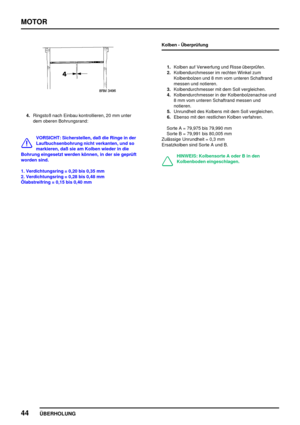 Page 65MOTOR
44
ÜBERHOLUNG
4.Ringstoß nach Einbau kontrollieren, 20 mm unter
dem oberen Bohrungsrand:
VORSICHT: Sicherstellen, daß die Ringe in der
Laufbuchsenbohrung nicht verkanten, und so
markieren, daß sie am Kolben wieder in die
Bohrung eingesetzt werden können, in der sie geprüft
worden sind.
1. Verdichtungsring = 0,20 bis 0,35 mm
2. Verdichtungsring = 0,28 bis 0,48 mm
Ölabstreifring = 0,15 bis 0,40 mmKolben - Überprüfung
1.Kolben auf Verwerfung und Risse überprüfen.
2.Kolbendurchmesser im rechten Winkel...