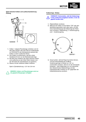 Page 66MOTOR
ÜBERHOLUNG45
Spiel zwischen Kolben und Laufbuchsenbohrung -
Prüfung
1.Kolben 1 mitsamt Pleuelstange umdrehen und mit
dem Wort FRONT oder dem Pfeil am Kolbenboden
zur RÜCKSEITE des Zylinderblocks weisend den
Kolben in seine Laufbuchse führen.
2.Den Kolben so positionieren, daß der untere
Schaftrand 30 mm von der Blockoberseite liegt.
3.Mit Hilfe einer Fühllehre das Spiel zwischen Kolben
und Laufbuchse an der linken Seite messen (von
der Stirnseite des Zylinderblocks aus gesehen).
4.Ebenso mit den...