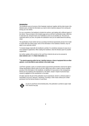 Page 22
Introduction
This handbook covers all versions of the Freelander model and, together with the other books in the 
literature pack, provides the information you need to derive maximum pleasure from owning and 
driving your new vehicle.
For your convenience, the handbook is divided into sections, each dealing with a different aspect of 
the vehicle. These are listed on the Contents page and you will find it worthwhile to take a little time 
to read each one, and get to know your Freelander as soon as you...