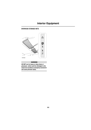 Page 101Interior Equipment
101
OVERHEAD STOWAGE NETS
WARNING
DO NOT use for heavy or sharp items or 
glassware, which could be dislodged in the 
event of an accident or emergency manoeuvre 
and cause personal injury.
H5784G 