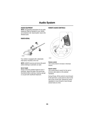 Page 105Audio System
105
A udio Sys te mAUDIO EQUIPMENT
NOTE: Full operating instructions for any audio 
equipment fitted as standard to your vehicle, 
are contained in the `Audio System book in the 
literature pack.
RADIO AERIAL
Your vehicle is equipped with a detachable 
mast aerial, mounted on the roof.
NOTE: ALWAYS unscrew and remove the aerial 
before entering an automatic car wash.
Aerial height
Always check the available headroom and, if 
necessary, adjust the angle of the aerial (see 
illustration)...