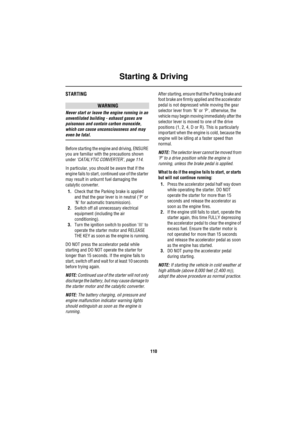 Page 110Starting & Driving
110
STARTING
WARNING
Never start or leave the engine running in an 
unventilated building - exhaust gases are 
poisonous and contain carbon monoxide, 
which can cause unconsciousness and may 
even be fatal.
Before starting the engine and driving, ENSURE 
you are familiar with the precautions shown 
under ‘CATALYTIC CONVERTER’, page 114.
In particular, you should be aware that if the 
engine fails to start, continued use of the starter 
may result in unburnt fuel damaging the 
catalytic...