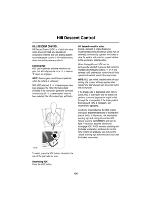 Page 126Hill Descent Control
126
Hill Des cen t C ontrolHILL DESCENT CONTROL
Hill Descent Control (HDC) is of particular value 
when driving off road, and operates in 
conjunction with the anti-lock braking system 
to provide greater control in off-road situations, 
when descending severe gradients.
Selecting HDC 
HDC can be selected with the vehicle in any 
gear, but will only operate once 1st or reverse 
R gears are engaged.
NOTE: Reverse gear should only be selected 
when the vehicle is stationary.
With HDC...