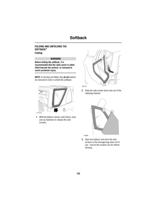 Page 135Softback
135
S oftb ackFOLDING AND UNFOLDING THE 
SOFTBACK
*
Folding
WARNING
Before folding the softback, it is 
recommended that the radio aerial is either 
tilted towards the vertical, or removed to 
avoid accidental injury.
NOTE: If roof bars are fitted, they do not need to 
be removed to fold or unfold the softback.
1.With the taildoor closed, undo Velcro, stud 
and zip fasteners to release the side 
screens.2.Slide the side screen down and out of the 
retaining channel.
3.Open the taildoor and store...