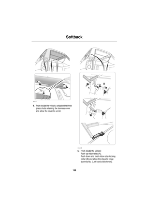 Page 136Softback
136
4.From inside the vehicle, unfasten the three 
press studs retaining the tonneau cover 
and allow the cover to unroll.
5.From inside the vehicle:
Push up elbow stay (A).
Push down and twist elbow stay locking 
collar (B) and allow the stays to hinge 
downwards. (Left hand side shown).
H5177
H5178

 