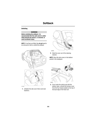 Page 141Softback
141
Unfolding
WARNING
Before unfolding the softback, it is 
recommended that the radio aerial is either 
tilted towards the vertical, or removed, to 
avoid accidental injury.
NOTE: If roof bars are fitted, they do not need to 
be removed to fold or unfold the softback.
1.Unfasten the side cover Velcro and stud 
fasteners.2.Slide the cover out of the retaining 
channel.
NOTE: Store the side covers in the taildoor 
pocket in the loadspace.
3.From inside the vehicle and with the 
taildoor open,...