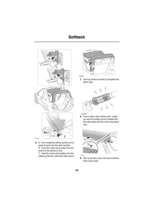 Page 143Softback
143
6.A - From inside the vehicle, pull the corner 
posts forward into the catch position.
B - Push the corner posts away from the 
centre of the vehicle to lock.
C - Feed the corner post beading into the 
retaining channel. (Left hand side shown).7.Push up (where arrowed) to straighten the 
elbow stay.
8.Ensure elbow stay locking collar snaps 
up, and the location arrow moulded into 
the collar aligns with the rivet on the elbow 
stay.
9.Roll up tonneau cover and secure with the 
three press...