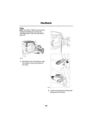 Page 148Hardback
148
Fitting
NOTE: The roof bars* MUST be removed, prior 
to fitting the hardback to the vehicle (see 
‘REMOVING AND FITTING THE ROOF BARS*’, 
page 150).
1.Open taildoor, then with assistance, angle 
the hardback as shown and position on 
the vehicle.
2.Locate the rear locking pins and pivot both 
locking levers 90° forwards.
H5190
H5191 