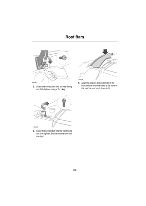 Page 152Roof Bars
152
2.Screw the correct bolt into the rear fixing 
and fully tighten using a Torx key.
3.Screw the correct bolt into the front fixing 
and fully tighten. Ensure that the roof bars 
are rigid.4.Align the pegs on the underside of the 
front finisher with the holes at the front of 
the roof bar and push down to fit.
H5199
H3438
H3439 