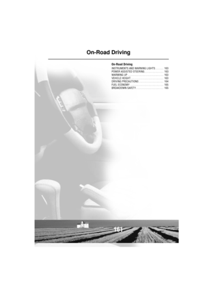 Page 161161
On-Road Driving
On-Road Driving
INSTRUMENTS AND WARNING LIGHTS . . . . . .  163
POWER ASSISTED STEERING . . . . . . . . . . . . . .  163
WARMING UP . . . . . . . . . . . . . . . . . . . . . . . . . .  163
VEHICLE HEIGHT . . . . . . . . . . . . . . . . . . . . . . . .  163
DRIVING PRECAUTIONS . . . . . . . . . . . . . . . . . .  164
FUEL ECONOMY  . . . . . . . . . . . . . . . . . . . . . . . .  165
BREAKDOWN SAFETY . . . . . . . . . . . . . . . . . . . .  165 