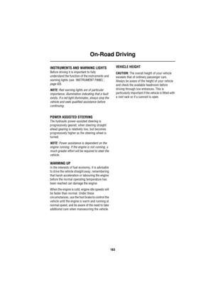 Page 163On-Road Driving
163
On-Road Driving
O n- Road  Dr iv in gINSTRUMENTS AND WARNING LIGHTS
Before driving it is important to fully 
understand the function of the instruments and 
warning lights (see ‘INSTRUMENT PANEL’, 
page 63).
NOTE: Red warning lights are of particular 
importance, illumination indicating that a fault 
exists. If a red light illuminates, always stop the 
vehicle and seek qualified assistance before 
continuing.
POWER ASSISTED STEERING
The hydraulic power-assisted steering is...