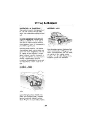 Page 176Driving Techniques
176
NEGOTIATING A V SHAPED GULLY
Observe extreme caution. Steering up either of 
the gully walls could cause the side of the 
vehicle to be trapped against the opposite gully 
wall.
DRIVING IN EXISTING WHEEL TRACKS
As far as possible allow the vehicle to steer 
itself along the bottom of the ruts. However, 
always keep a light hold of the steering wheel to 
prevent it from spinning free.
Particularly in wet conditions, if the steering 
wheel is allowed to spin free, the vehicle may...