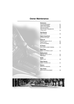 Page 179179
Owner Maintenance
Maintenance
ROUTINE MAINTENANCE  . . . . . . . . . . . . . . . . .  181
OWNER MAINTENANCE. . . . . . . . . . . . . . . . . . .  182
SAFETY IN THE GARAGE . . . . . . . . . . . . . . . . . .  183
EMISSION CONTROL . . . . . . . . . . . . . . . . . . . . .  184
ROAD TESTING DYNAMOMETERS
(rolling roads)  . . . . . . . . . . . . . . . . . . . . . . . . .  184
Hood Opening
HOOD OPENING. . . . . . . . . . . . . . . . . . . . . . . . .  185
Engine Compartment
2.5 GASOLINE ENGINE  . . . . . ....