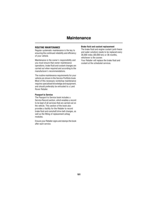 Page 181Maintenance
181
Owner Maintenance
Ma inte na nceROUTINE MAINTENANCE
Regular systematic maintenance is the key to 
ensuring the continued reliability and efficiency 
of your vehicle.
Maintenance is the owners responsibility and 
you must ensure that owner maintenance 
operations, brake fluid and coolant changes are 
carried out when required and according to the 
manufacturers recommendations.
The routine maintenance requirements for your 
vehicle are shown in the Service Portfolio book. 
Most of this...