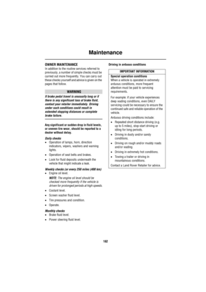 Page 182Maintenance
182
OWNER MAINTENANCE
In addition to the routine services referred to 
previously, a number of simple checks must be 
carried out more frequently. You can carry out 
these checks yourself and advice is given on the 
pages that follow.
WARNING
If brake pedal travel is unusually long or if 
there is any significant loss of brake fluid, 
contact your retailer immediately. Driving 
under such conditions could result in 
extended stopping distances or complete 
brake failure.
Any significant or...