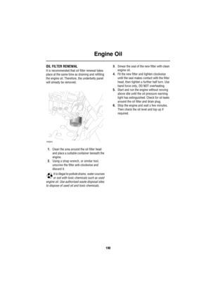 Page 190Engine Oil
190
OIL FILTER RENEWAL
It is recommended that oil filter renewal takes 
place at the same time as draining and refilling 
the engine oil. Therefore, the underbelly panel 
will already be removed.
1.Clean the area around the oil filter head 
and place a suitable container beneath the 
engine.
2.Using a strap wrench, or similar tool, 
unscrew the filter anti-clockwise and 
discard it.
It is illegal to pollute drains, water courses 
or soil with toxic chemicals such as used 
engine oil. Use...