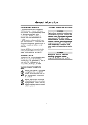 Page 21General Information
21
G ene ra l In for m at i onREPORTING SAFETY DEFECTS
If you believe that your vehicle has a defect 
which could cause a crash, or could cause 
injury or death, you should immediately inform 
the National Highway Traffic Safety 
Administration (NHTSA), in addition to 
notifying Land Rover North America Inc.
If NHTSA receives similar complaints it may 
open an investigation. If it subsequently finds 
that a safety related defect exists in a group of 
vehicles, it may order a recall...