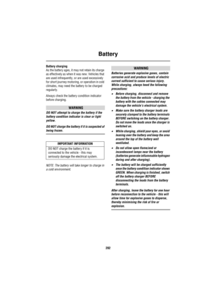 Page 202Battery
202
Battery charging
As the battery ages, it may not retain its charge 
as effectively as when it was new. Vehicles that 
are used infrequently, or are used excessively 
for short journey motoring, or operation in cold 
climates, may need the battery to be charged 
regularly. 
Always check the battery condition indicator 
before charging.
WARNING
DO NOT attempt to charge the battery if the 
battery condition indicator is clear or light 
yellow.
DO NOT charge the battery if it is suspected of...