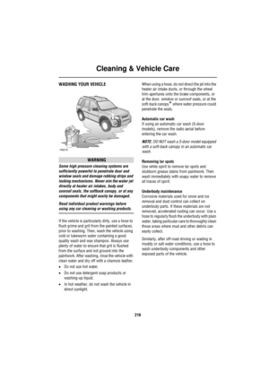 Page 216Cleaning & Vehicle Care
216
Clea ning  & Ve hicle C areWASHING YOUR VEHICLE
WARNING
Some high pressure cleaning systems are 
sufficiently powerful to penetrate door and 
window seals and damage rubbing strips and 
locking mechanisms. Never aim the water jet 
directly at heater air intakes, body and 
sunroof seals, the softback canopy, or at any 
components that might easily be damaged.
Read individual product warnings before 
using any car cleaning or washing products.
If the vehicle is particularly...