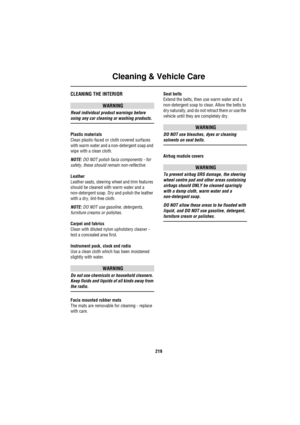 Page 219Cleaning & Vehicle Care
219
CLEANING THE INTERIOR
WARNING
Read individual product warnings before 
using any car cleaning or washing products.
Plastic materials
Clean plastic-faced or cloth covered surfaces 
with warm water and a non-detergent soap and 
wipe with a clean cloth.
NOTE: DO NOT polish facia components - for 
safety, these should remain non-reflective.
Leather
Leather seats, steering wheel and trim features 
should be cleaned with warm water and a 
non-detergent soap. Dry and polish the...