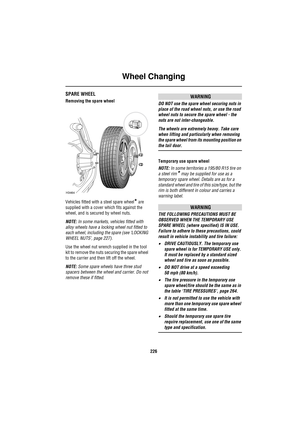 Page 226Wheel Changing
226
SPARE WHEEL
Removing the spare wheel
Vehicles fitted with a steel spare wheel
* are 
supplied with a cover which fits against the 
wheel, and is secured by wheel nuts.
NOTE: In some markets, vehicles fitted with 
alloy wheels have a locking wheel nut fitted to 
each wheel, including the spare (see ‘LOCKING 
WHEEL NUTS’, page 227).
Use the wheel nut wrench supplied in the tool 
kit to remove the nuts securing the spare wheel 
to the carrier and then lift off the wheel.
NOTE: Some spare...