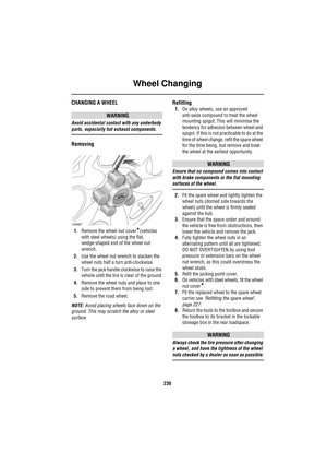 Page 230Wheel Changing
230
CHANGING A WHEEL
WARNING
Avoid accidental contact with any underbody 
parts, especially hot exhaust components.
Removing
1.Remove the wheel nut cover*(vehicles 
with steel wheels) using the flat, 
wedge-shaped end of the wheel nut 
wrench.
2.Use the wheel nut wrench to slacken the 
wheel nuts half a turn anti-clockwise.
3.Turn the jack handle clockwise to raise the 
vehicle until the tire is clear of the ground.
4.Remove the wheel nuts and place to one 
side to prevent them from being...