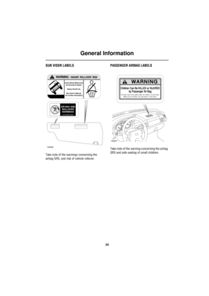 Page 24General Information
24
SUN VISOR LABELS
Take note of the warnings concerning the 
airbag SRS, and risk of vehicle rollover.
PASSENGER AIRBAG LABELS
Take note of the warning concerning the airbag 
SRS and safe seating of small children.
!WARNING:  HIGHER  ROLLOVER  RISK
Avoid Abrupt Maneuvers
and Excessive Speed.
Always Buckle Up.
See Owners Manual 
For Further Information
H4032
AIR BAG AND
ROLLOVER
WARNINGS
FLIP VISOR  OVER
Children Can Be KILLED or INJURED
by Passenger Air Bag
The back seat is the...