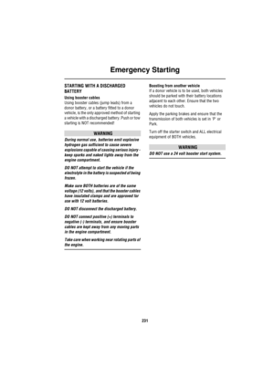 Page 231Emergency Starting
231
Emergency StartingSTARTING WITH A DISCHARGED 
BATTERY
Using booster cables
Using booster cables (jump leads) from a 
donor battery, or a battery fitted to a donor 
vehicle, is the only approved method of starting 
a vehicle with a discharged battery. Push or tow 
starting is NOT recommended!
WARNING
During normal use, batteries emit explosive 
hydrogen gas sufficient to cause severe 
explosions capable of causing serious injury - 
keep sparks and naked lights away from the 
engine...