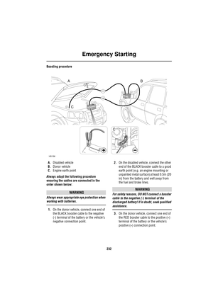 Page 232Emergency Starting
232
Boosting procedure
A.Disabled vehicle
B.Donor vehicle
C.Engine earth point
Always adopt the following procedure 
ensuring the cables are connected in the 
order shown below:
WARNING
Always wear appropriate eye protection when 
working with batteries.
1.On the donor vehicle, connect one end of 
the BLACK booster cable to the negative 
(-) terminal of the battery or the vehicle’s 
negative connection point.2.On the disabled vehicle, connect the other 
end of the BLACK booster cable...