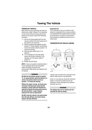 Page 235Towing The Vehicle
235
TOWING ON 4 WHEELS
Most vehicle recovery specialists will load your 
vehicle onto a trailer. However, if it is necessary 
to recover the vehicle by towing with all four 
wheels on the ground, observe the following 
procedure:
1.Secure the towing attachment from the 
recovery vehicle to the front towing eye of 
the vehicle to be recovered.
2.With the parking brake applied and gear 
position ‘P’ (Park) selected, insert the key 
and turn the starter switch to position ‘I’ to 
unlock...