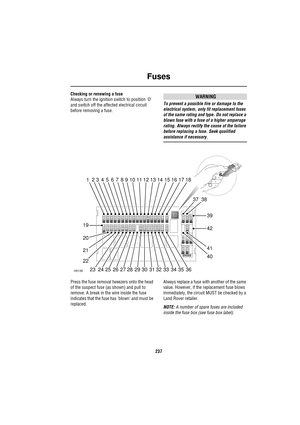 Page 237Fuses
237
Checking or renewing a fuse
Always turn the ignition switch to position O 
and switch off the affected electrical circuit 
before removing a fuse.WARNING
To prevent a possible fire or damage to the 
electrical system, only fit replacement fuses 
of the same rating and type. Do not replace a 
blown fuse with a fuse of a higher amperage 
rating. Always rectify the cause of the failure 
before replacing a fuse. Seek qualified 
assistance if necessary.
Press the fuse removal tweezers onto the head...