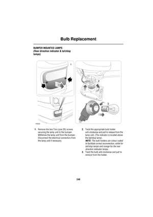 Page 248Bulb Replacement
248
BUMPER MOUNTED LAMPS
(Rear direction indicator & tail/stop 
lamps)
1.Remove the two Torx (size 20) screws 
securing the lamp unit to the bumper.
Withdraw the lamp unit from the bumper. 
Disconnect the electrical connectors from 
the lamp unit if necessary.2.Twist the appropriate bulb holder 
anti-clockwise and pull to release from the 
lamp unit. (The indicator is located above 
the tail/stop lamp).
NOTE: The bulb holders are colour coded 
to facilitate correct reconnection, white...