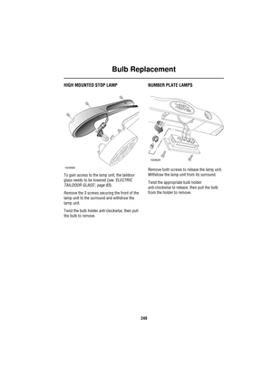 Page 249Bulb Replacement
249
HIGH MOUNTED STOP LAMP
To gain access to the lamp unit, the taildoor 
glass needs to be lowered (see ‘ELECTRIC 
TAILDOOR GLASS’, page 83).
Remove the 3 screws securing the front of the 
lamp unit to the surround and withdraw the 
lamp unit.
Twist the bulb holder anti-clockwise, then pull 
the bulb to remove.
NUMBER PLATE LAMPS
Remove both screws to release the lamp unit. 
Withdraw the lamp unit from its surround.
Twist the appropriate bulb holder 
anti-clockwise to release, then pull...