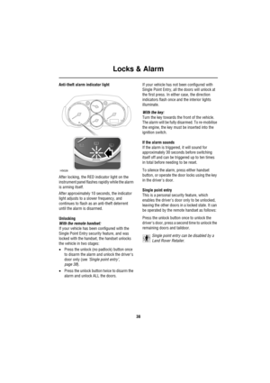 Page 38Locks & Alarm
38
Anti-theft alarm indicator light
After locking, the RED indicator light on the 
instrument panel flashes rapidly while the alarm 
is arming itself.
After approximately 10 seconds, the indicator 
light adjusts to a slower frequency, and 
continues to flash as an anti-theft deterrent 
until the alarm is disarmed.
Unlocking
With the remote handset:
If your vehicle has been configured with the 
Single Point Entry security feature, and was 
locked with the handset, the handset unlocks 
the...