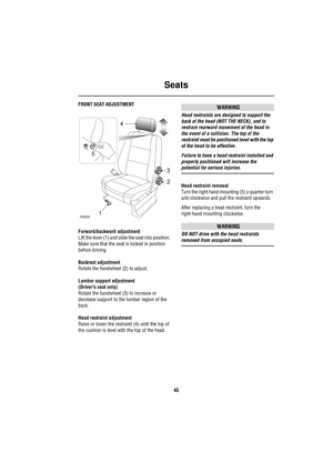 Page 45Seats
45
FRONT SEAT ADJUSTMENT
Forward/backward adjustment
Lift the lever (1) and slide the seat into position. 
Make sure that the seat is locked in position 
before driving.
Backrest adjustment
Rotate the handwheel (2) to adjust.
Lumbar support adjustment 
(Drivers seat only)
Rotate the handwheel (3) to increase or 
decrease support to the lumbar region of the 
back.
Head restraint adjustment
Raise or lower the restraint (4) until the top of 
the cushion is level with the top of the head.WARNING
Head...