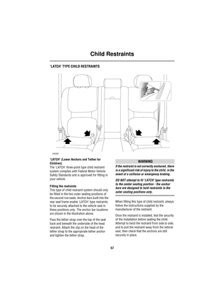 Page 57Child Restraints
57
‘LATCH’ TYPE CHILD RESTRAINTS
‘LATCH’ (Lower Anchors and Tether for 
Children)
The LATCH three-point type child restraint 
system complies with Federal Motor Vehicle 
Safety Standards and is approved for fitting in 
your vehicle.
Fitting the restraints
This type of child restraint system should only 
be fitted in the two outer seating positions of 
the second row seats. Anchor bars built into the 
rear seat frame enable LATCH type restraints 
to be securely attached to the vehicle...