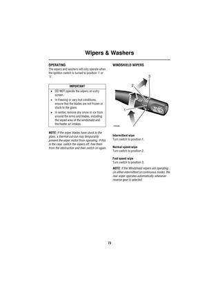 Page 73Wipers & Washers
73
Wipers & WashersOPERATING
The wipers and washers will only operate when 
the ignition switch is turned to position I or 
II.
NOTE: If the wiper blades have stuck to the 
glass, a thermal cut-out may temporarily 
prevent the wiper motor from operating. If this 
is the case, switch the wipers off, free them 
from the obstruction and then switch on again.
WINDSHIELD WIPERS
Intermittent wipe
Turn switch to position 1.
Normal speed wipe
Turn switch to position 2.
Fast speed wipe
Turn...