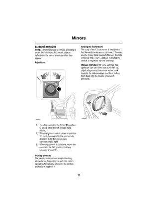 Page 77Mirrors
77
MirrorsEXTERIOR MIRRORS
NOTE: The mirror glass is convex, providing a 
wider field of vision. As a result, objects 
reflected in the mirror are closer than they 
appear.
Adjustment
1.Turn the control to the ‘L’ or ‘R’ position 
to select either the left or right hand 
mirror.
2.With the ignition switch turned to position 
II, push the control in the appropriate 
direction to tilt the mirror glass 
up/down/left or right.
3.When adjustment is complete, return the 
control to the OFF position...