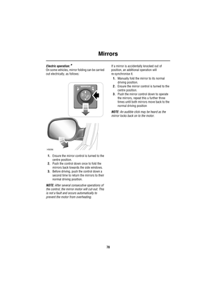 Page 78Mirrors
78
Electric operation:*
On some vehicles, mirror folding can be carried 
out electrically, as follows:
1.Ensure the mirror control is turned to the 
centre position.
2.Push the control down once to fold the 
mirrors back towards the side windows.
3.Before driving, push the control down a 
second time to return the mirrors to their 
normal driving position.
NOTE: After several consecutive operations of 
the control, the mirror motor will cut-out. This 
is not a fault and occurs automatically to...