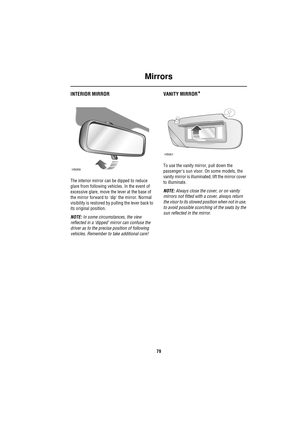 Page 79Mirrors
79
INTERIOR MIRROR
The interior mirror can be dipped to reduce 
glare from following vehicles. In the event of 
excessive glare, move the lever at the base of 
the mirror forward to dip the mirror. Normal 
visibility is restored by pulling the lever back to 
its original position.
NOTE: In some circumstances, the view 
reflected in a ‘dipped’ mirror can confuse the 
driver as to the precise position of following 
vehicles. Remember to take additional care!
VANITY MIRROR*
To use the vanity mirror,...