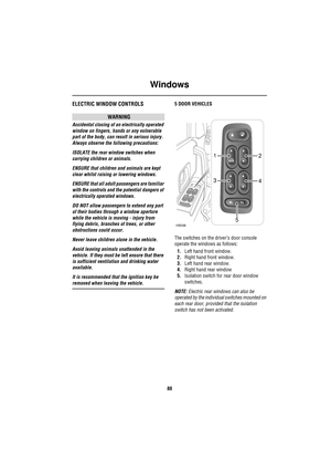 Page 80Windows
80
Windo wsELECTRIC WINDOW CONTROLS
WARNING
Accidental closing of an electrically operated 
window on fingers, hands or any vulnerable 
part of the body, can result in serious injury. 
Always observe the following precautions:
ISOLATE the rear window switches when 
carrying children or animals. 
ENSURE that children and animals are kept 
clear whilst raising or lowering windows.
ENSURE that all adult passengers are familiar 
with the controls and the potential dangers of 
electrically operated...