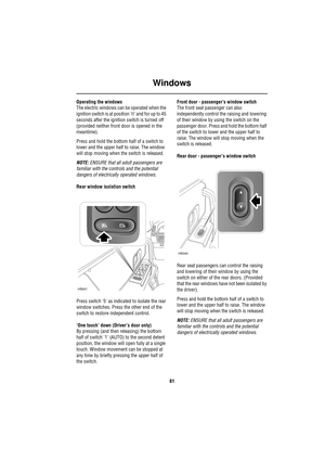 Page 81Windows
81
Operating the windows
The electric windows can be operated when the 
ignition switch is at position II and for up to 45 
seconds after the ignition switch is turned off 
(provided neither front door is opened in the 
meantime).
Press and hold the bottom half of a switch to 
lower and the upper half to raise. The window 
will stop moving when the switch is released.
NOTE: ENSURE that all adult passengers are 
familiar with the controls and the potential 
dangers of electrically operated...