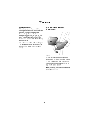 Page 84Windows
84
Battery disconnection
If the battery has been disconnected, the 
taildoor glass will need to be recalibrated. If the 
alarm was armed when the battery was 
disconnected (or discharged), disarm the 
alarm after reconnection - the glass will fully 
lower. This will happen automatically if the 
alarm was in a disarmed state when the battery 
was disconnected.
After battery reconnection, fully raise the glass 
- the taildoor glass is now recalibrated (if the 
glass is not fully raised, an error...