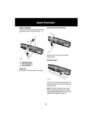 Page 10Quick Overview
10
Wipers & Washers
The wipers and washers will only operate when 
the ignition switch is turned to position I or 
II.
1. Intermittent wipe
2. Normal speed wipe
3. Fast speed wipe
Single wipe
Pull the lever down and release immediately.Variable delay (intermittent wipe)
Rotate the inner switch to vary the delay 
between wipes.
Windshield wipers
Pull the lever towards the steering wheel. The 
windscreen wipers will operate in conjunction 
with the washers.
NOTE: For further information...