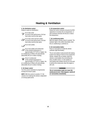 Page 91Heating & Ventilation
91
4. Air distribution control
Rotate to select air distribution:
Air to face vents
(to ensure best performance, the face 
level vents must be fully open)
Air to face vents and foot outlets
(to ensure best performance, the face 
level vents must be fully open)
Air to foot outlets
Air to foot outlets and windscreen
(if the ambient temperature is 
approximately 41
oF (5oC) or higher, the 
air conditioning (if fitted) will automatically 
dehumidify the air to reduce misting).
All air...